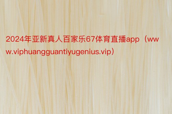 2024年亚新真人百家乐67体育直播app（www.viphuangguantiyugenius.vip）