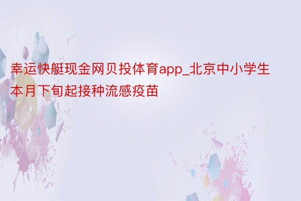 幸运快艇现金网贝投体育app_北京中小学生本月下旬起接种流感疫苗