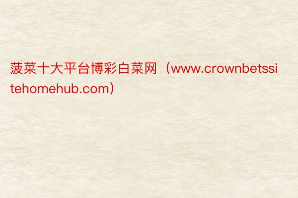 菠菜十大平台博彩白菜网（www.crownbetssitehomehub.com）