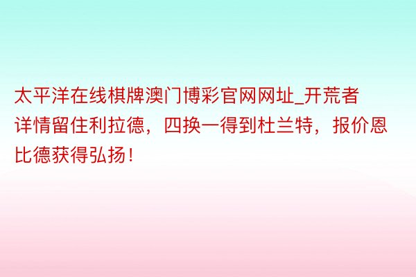 太平洋在线棋牌澳门博彩官网网址_开荒者详情留住利拉德，四换一得到杜兰特，报价恩比德获得弘扬！