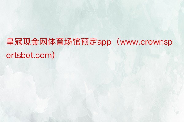 皇冠现金网体育场馆预定app（www.crownsportsbet.com）