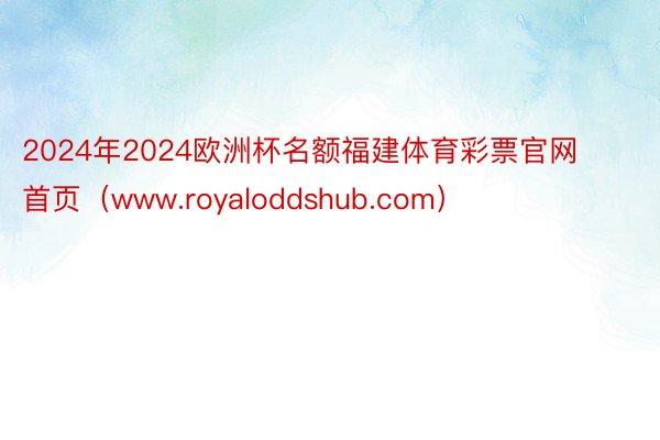 2024年2024欧洲杯名额福建体育彩票官网首页（www.royaloddshub.com）