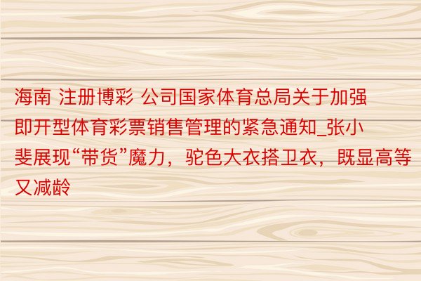 海南 注册博彩 公司国家体育总局关于加强即开型体育彩票销售管理的紧急通知_张小斐展现“带货”魔力，驼