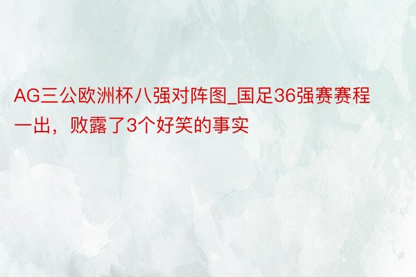 AG三公欧洲杯八强对阵图_国足36强赛赛程一出,败露了3个好笑的事实